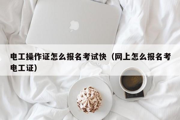 电工操作证怎么报名考试快（网上怎么报名考电工证）-图1