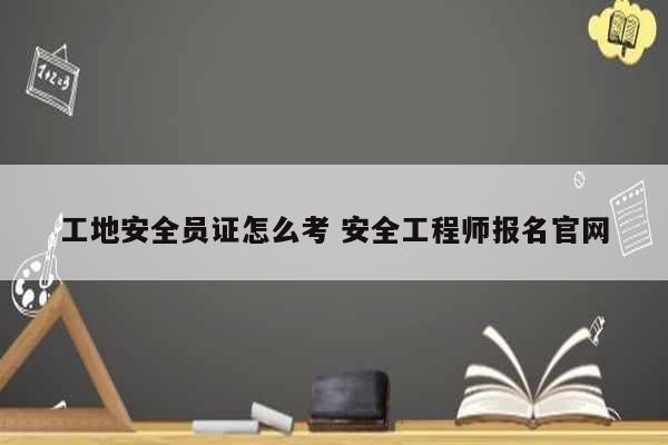 工地安全员证怎么考 安全工程师报名凯发k8娱乐官网-图1