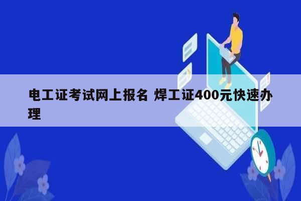 电工证考试网上报名 焊工证400元快速办理-图1