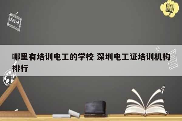 哪里有培训电工的学校 深圳电工证培训机构排行-图1