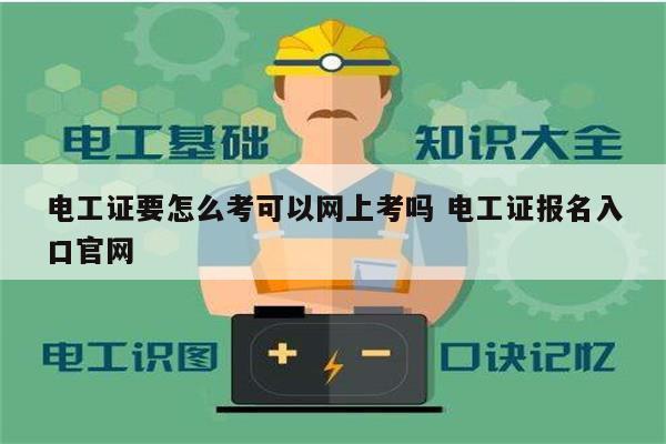 电工证要怎么考可以网上考吗 电工证报名入口凯发k8娱乐官网-图1