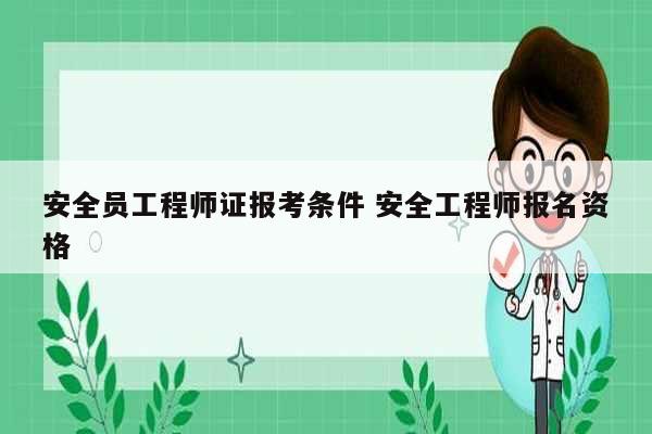 安全员工程师证报考条件 安全工程师报名资格-图1