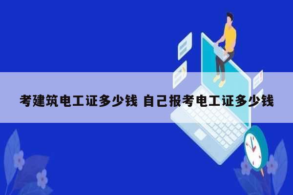 考建筑电工证多少钱 自己报考电工证多少钱-图1