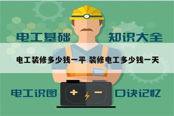 电工装修多少钱一平 装修电工多少钱一天-图1