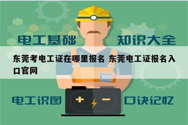 东莞考电工证在哪里报名 东莞电工证报名入口凯发k8娱乐官网-图1