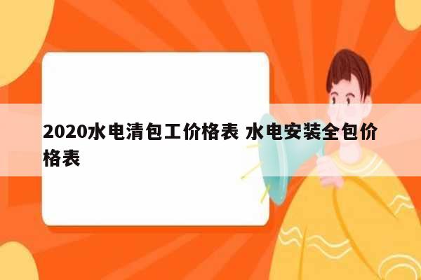 2020水电清包工价格表 水电安装全包价格表-图1