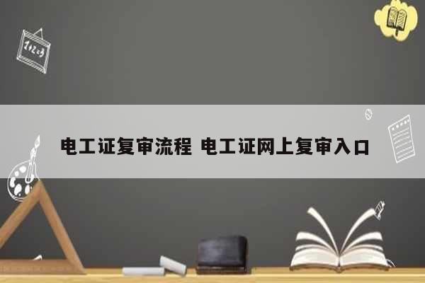 电工证复审流程 电工证网上复审入口-图1