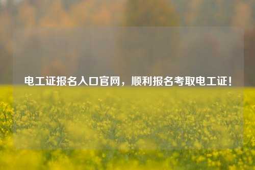 电工证报名入口凯发k8娱乐官网，顺利报名考取电工证！-图1