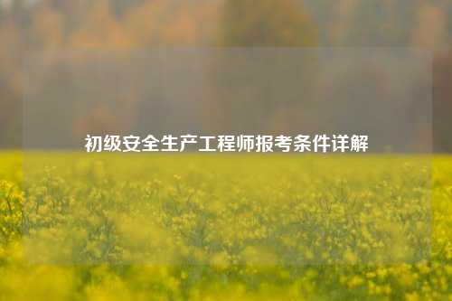 初级安全生产工程师报考条件详解-图1