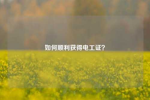 如何顺利获得电工证？-图1