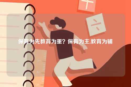 保育为先教育为重？保育为主,教育为辅-图1