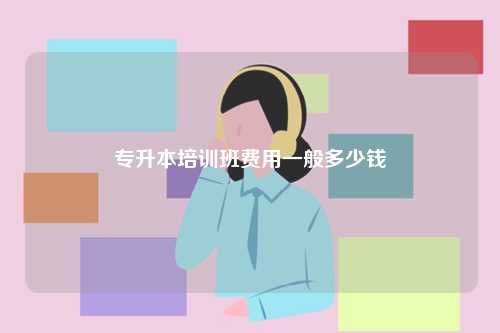 专升本培训班费用一般多少钱 如何专升本-图1