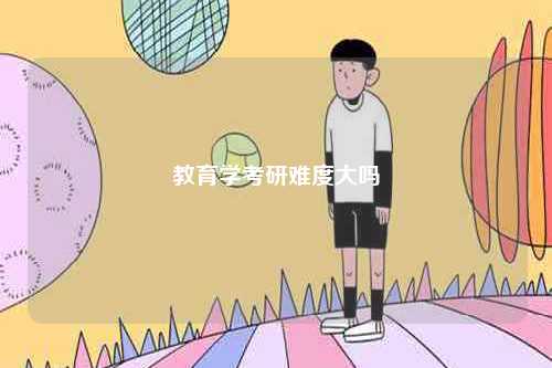 教育学考研难度大吗-图1